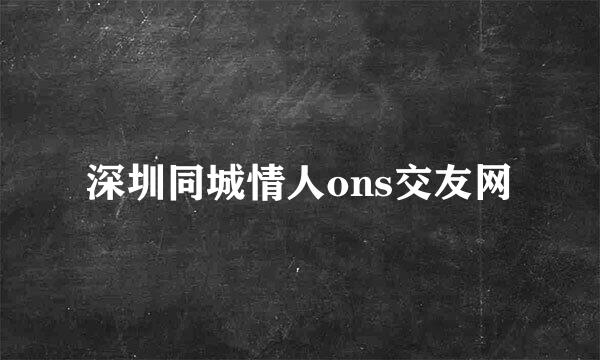 深圳同城情人ons交友网