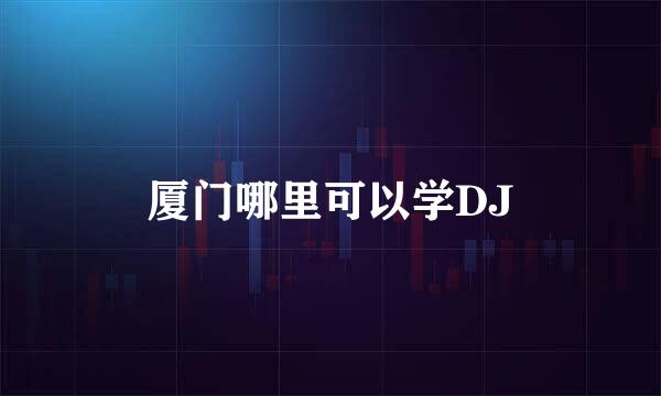 厦门哪里可以学DJ