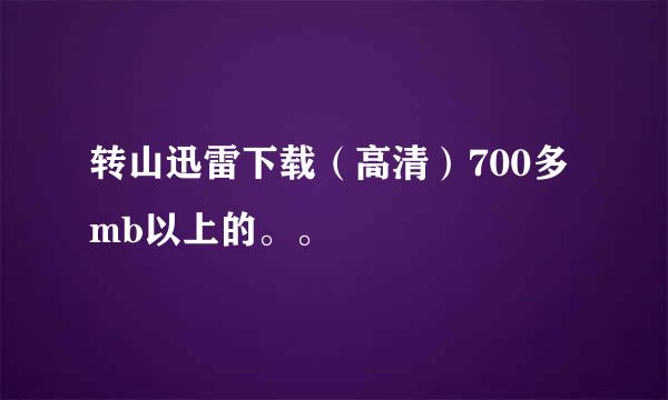 转山迅雷下载（高清）700多mb以上的。。