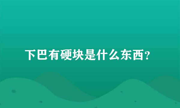 下巴有硬块是什么东西？