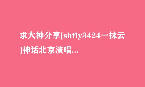 求大神分享[shfly3424一抹云]神话北京演唱会ricsung摸鞋粉红.mpg种子下载，谢谢