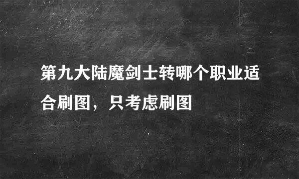 第九大陆魔剑士转哪个职业适合刷图，只考虑刷图