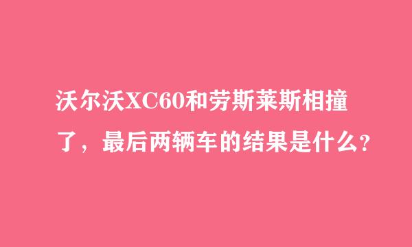 沃尔沃XC60和劳斯莱斯相撞了，最后两辆车的结果是什么？