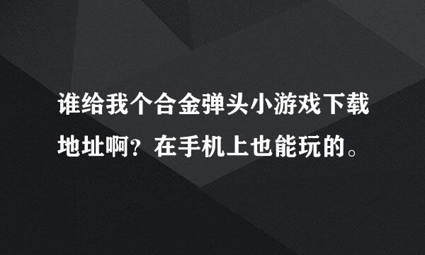 谁给我个合金弹头小游戏下载地址啊？在手机上也能玩的。