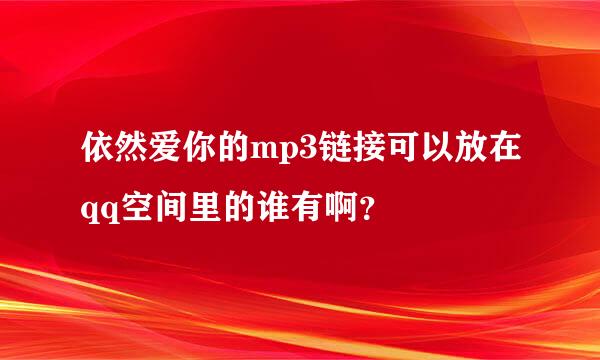 依然爱你的mp3链接可以放在qq空间里的谁有啊？