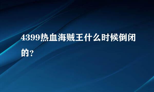 4399热血海贼王什么时候倒闭的？