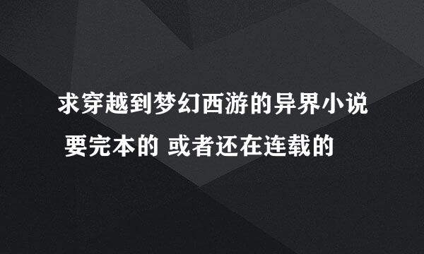 求穿越到梦幻西游的异界小说 要完本的 或者还在连载的