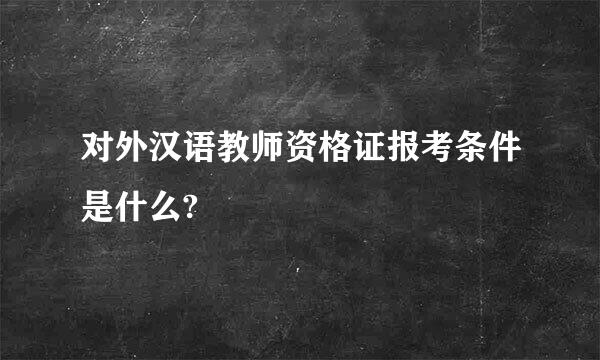 对外汉语教师资格证报考条件是什么?