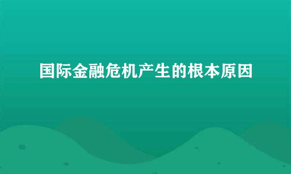 国际金融危机产生的根本原因