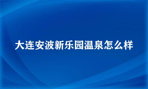 大连安波新乐园温泉怎么样