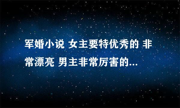 军婚小说 女主要特优秀的 非常漂亮 男主非常厉害的 高干文 一定不能虐 多发几本 谢谢