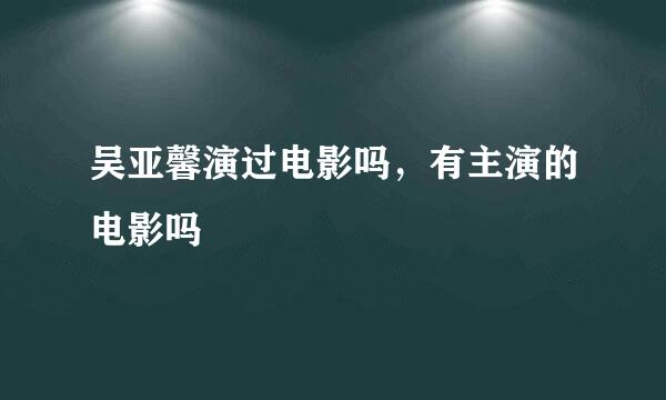 吴亚馨演过电影吗，有主演的电影吗