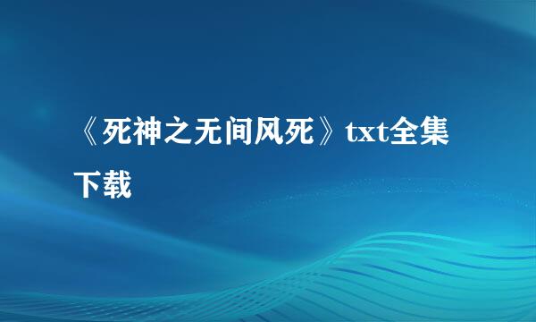 《死神之无间风死》txt全集下载