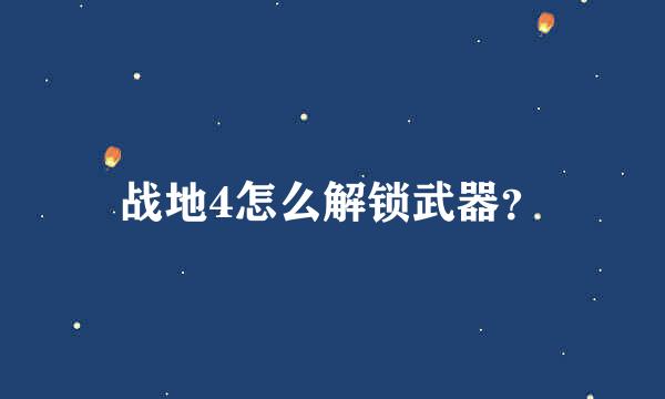 战地4怎么解锁武器？