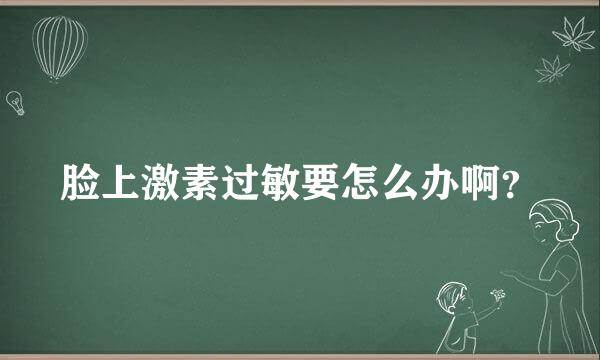 脸上激素过敏要怎么办啊？