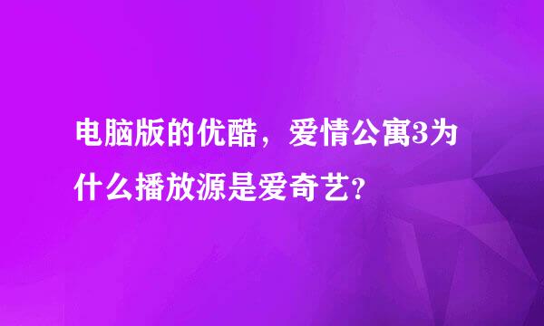 电脑版的优酷，爱情公寓3为什么播放源是爱奇艺？