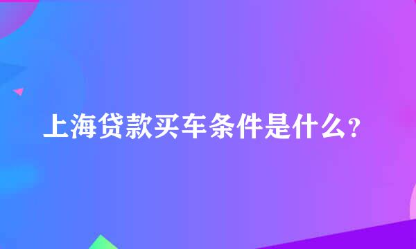 上海贷款买车条件是什么？