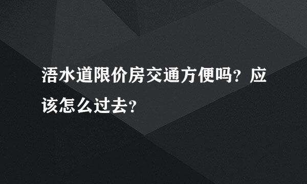 浯水道限价房交通方便吗？应该怎么过去？