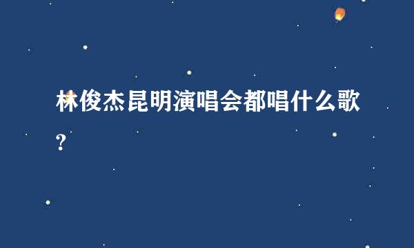 林俊杰昆明演唱会都唱什么歌?