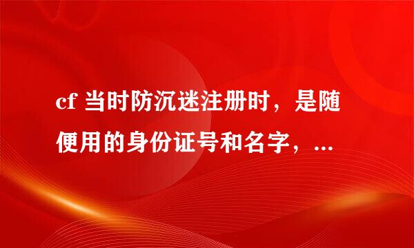 cf 当时防沉迷注册时，是随便用的身份证号和名字，不会有影响吧？