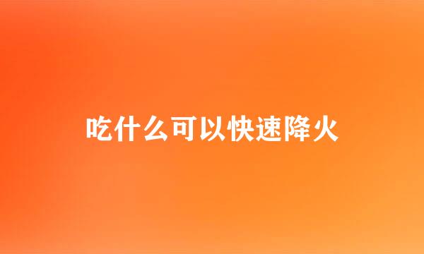 吃什么可以快速降火