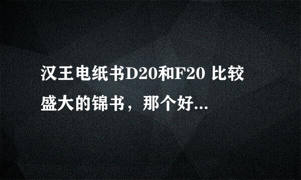 汉王电纸书D20和F20 比较 盛大的锦书，那个好点，最好能够提供对比数字！谢谢了