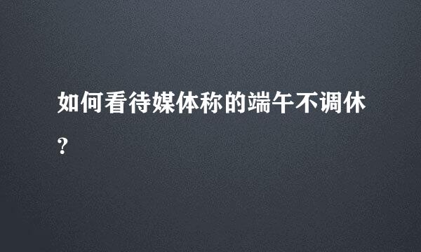 如何看待媒体称的端午不调休？