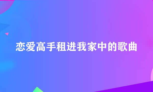 恋爱高手租进我家中的歌曲