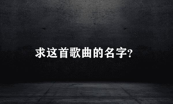 求这首歌曲的名字？