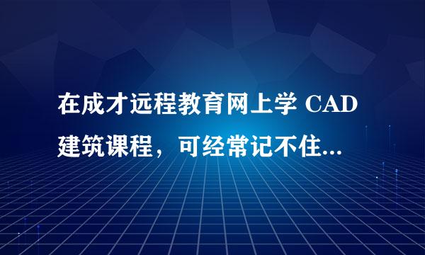 在成才远程教育网上学 CAD建筑课程，可经常记不住常用的命令，有什么方法可以帮我解决？