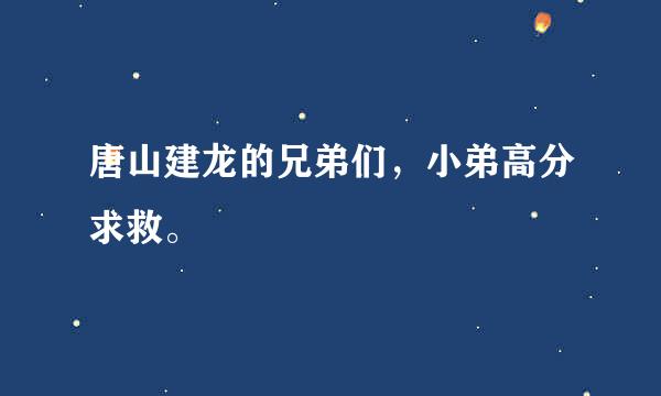 唐山建龙的兄弟们，小弟高分求救。