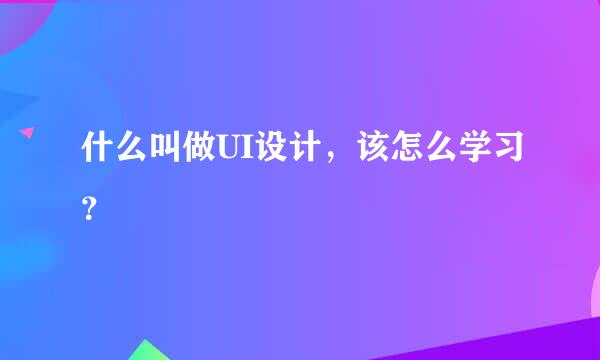 什么叫做UI设计，该怎么学习？