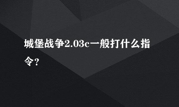 城堡战争2.03c一般打什么指令？