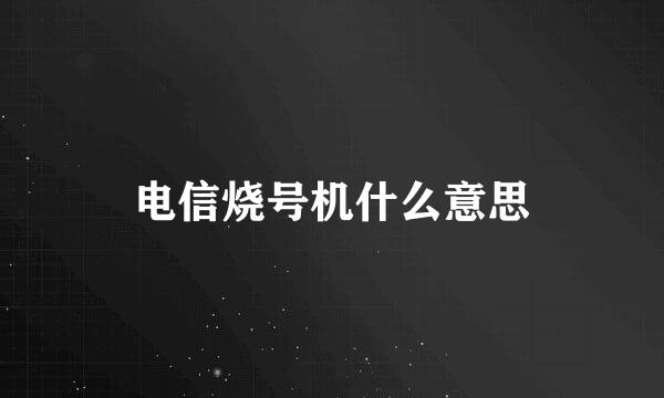 电信烧号机什么意思