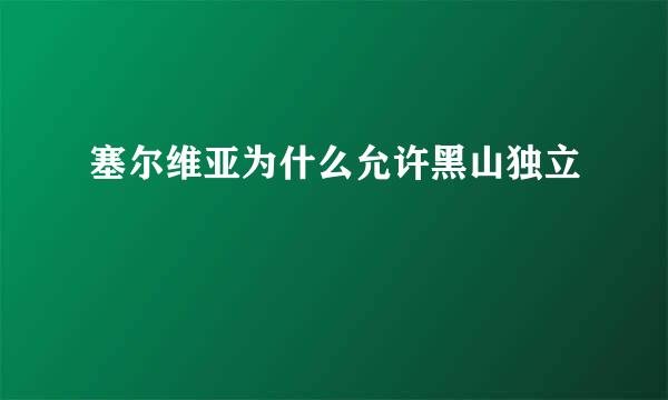 塞尔维亚为什么允许黑山独立