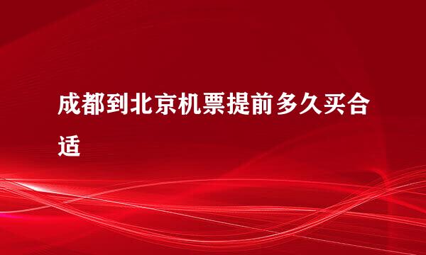 成都到北京机票提前多久买合适