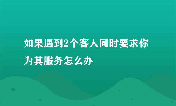 如果遇到2个客人同时要求你为其服务怎么办