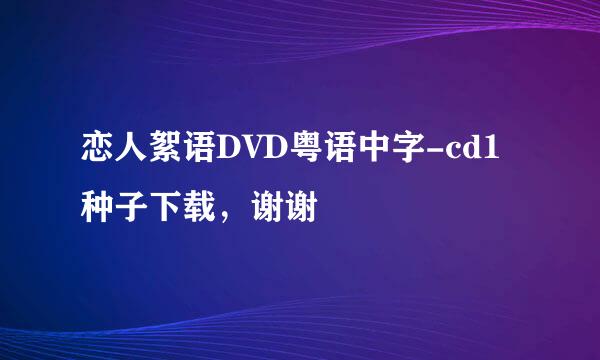 恋人絮语DVD粤语中字-cd1种子下载，谢谢