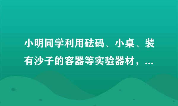 小明同学利用砝码、小桌、装有沙子的容器等实验器材，做“探究压力作用的效果”实验，如图甲所示．（1）