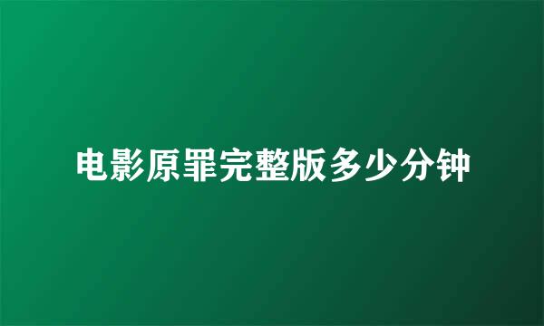 电影原罪完整版多少分钟