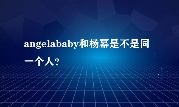 angelababy和杨幂是不是同一个人？