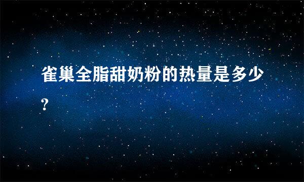 雀巢全脂甜奶粉的热量是多少?