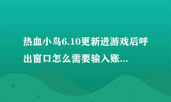 热血小鸟6.10更新进游戏后呼出窗口怎么需要输入账号密码？不是免费的吗