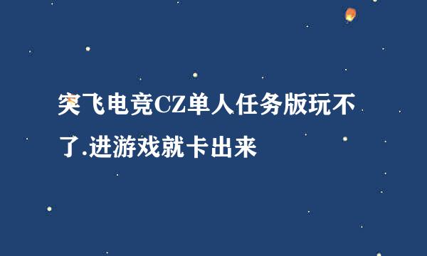 突飞电竞CZ单人任务版玩不了.进游戏就卡出来