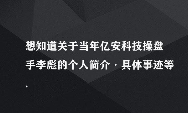 想知道关于当年亿安科技操盘手李彪的个人简介·具体事迹等.