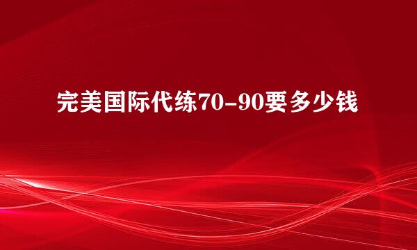 完美国际代练70-90要多少钱