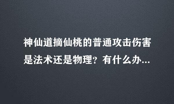 神仙道摘仙桃的普通攻击伤害是法术还是物理？有什么办法能降低伤害吗？