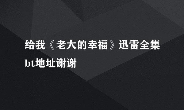 给我《老大的幸福》迅雷全集bt地址谢谢