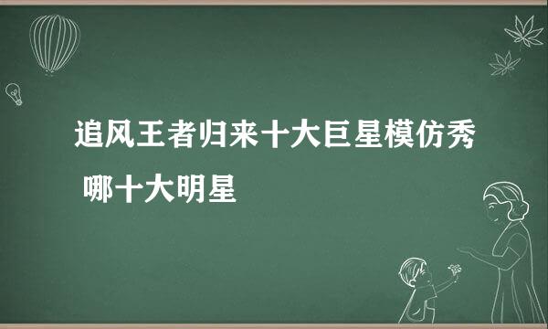 追风王者归来十大巨星模仿秀 哪十大明星