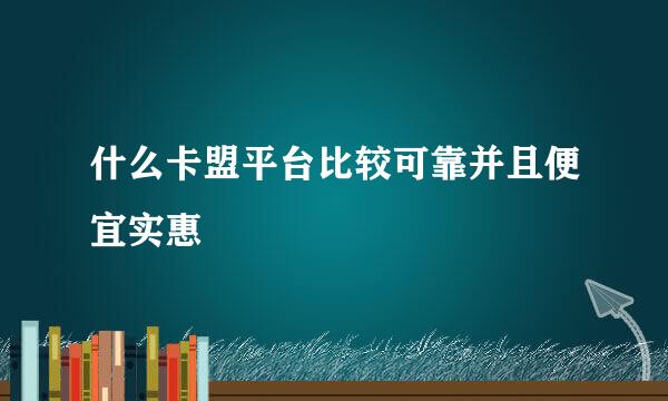 什么卡盟平台比较可靠并且便宜实惠